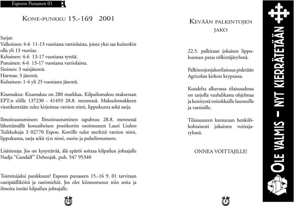 Kilpailumaksu maksetaan EPT:n tilille 137230-41493 28.8. mennessä. Maksulomakkeen viestikenttään tulee kirjoittaa vartion nimi, lippukunta sekä sarja. Ilmoittautuminen: Ilmoittautuminen tapahtuu 28.8. mennessä lähettämällä koneaiheisen postikortin osoitteeseen Lauri Liuhto Tuikkukuja 3 02770 Espoo.