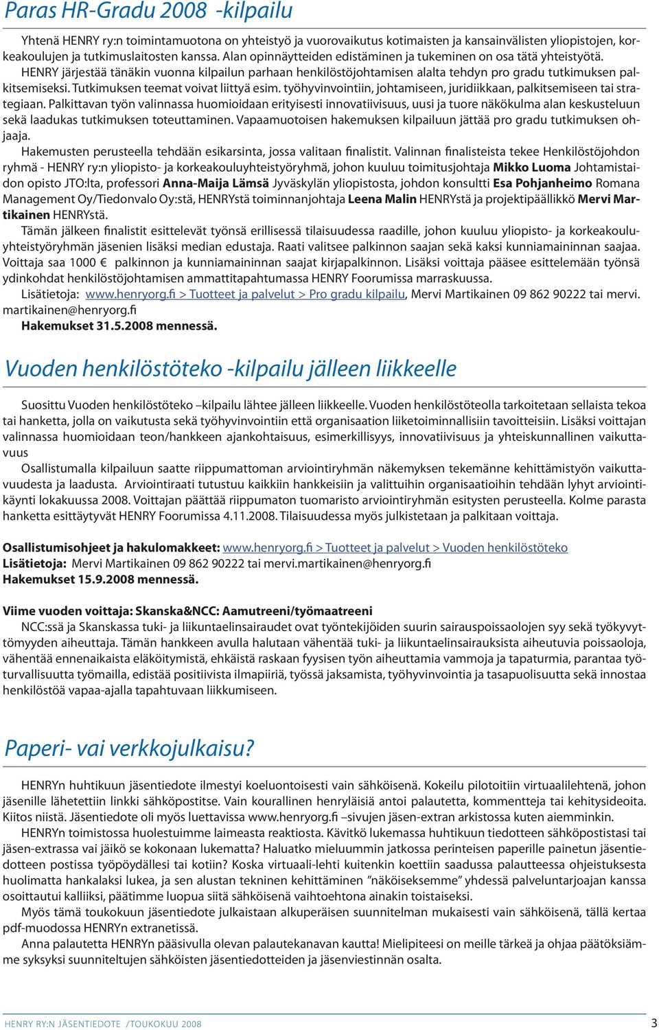 Tutkimuksen teemat voivat liittyä esim. työhyvinvointiin, johtamiseen, juridiikkaan, palkitsemiseen tai strategiaan.