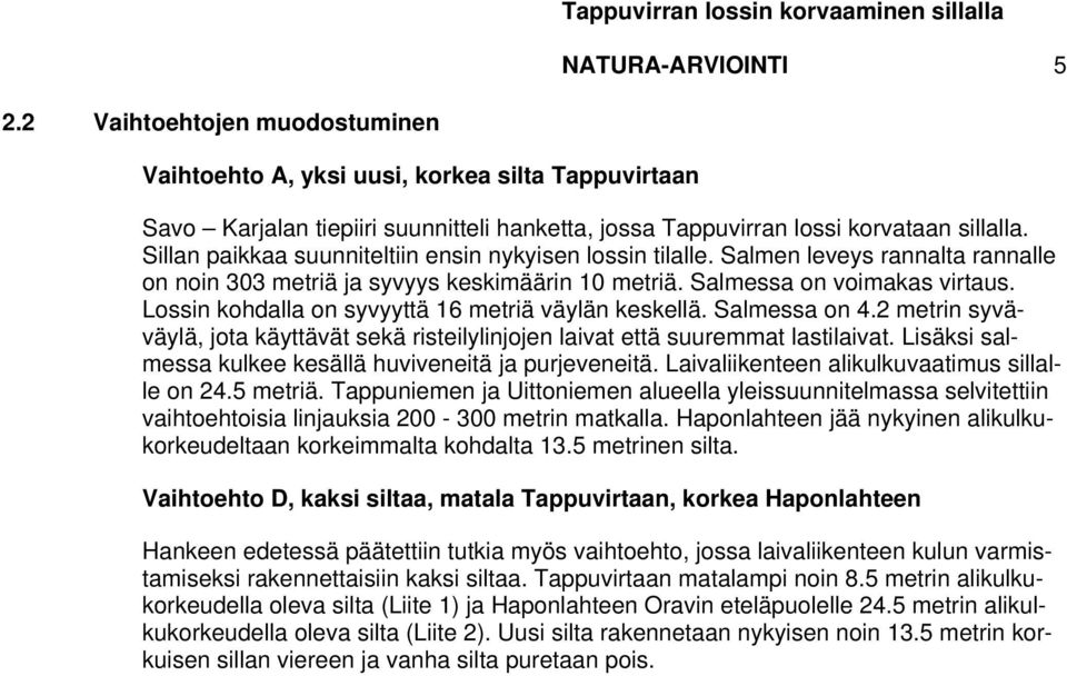 Lossin kohdalla on syvyyttä 16 metriä väylän keskellä. Salmessa on 4.2 metrin syväväylä, jota käyttävät sekä risteilylinjojen laivat että suuremmat lastilaivat.