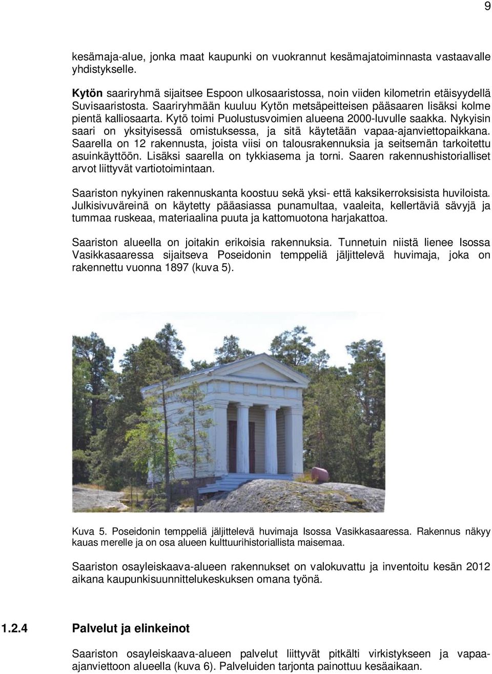 Kytö toimi Puolustusvoimien alueena 2000-luvulle saakka. Nykyisin saari on yksityisessä omistuksessa, ja sitä käytetään vapaa-ajanviettopaikkana.