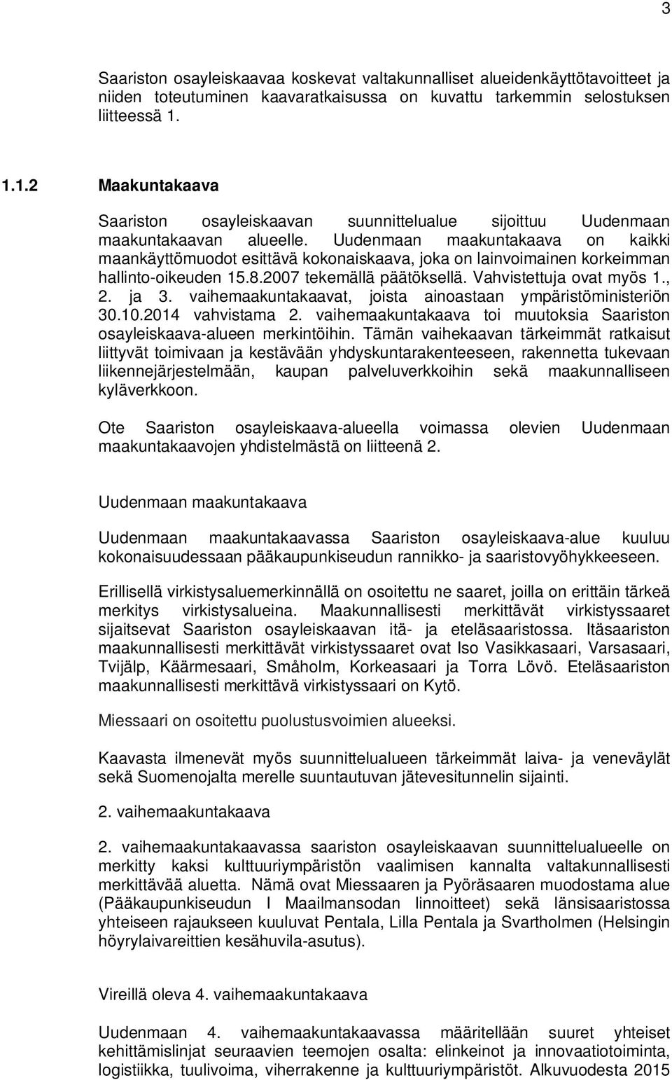 Uudenmaan maakuntakaava on kaikki maankäyttömuodot esittävä kokonaiskaava, joka on lainvoimainen korkeimman hallinto-oikeuden 15.8.2007 tekemällä päätöksellä. Vahvistettuja ovat myös 1., 2. ja 3.