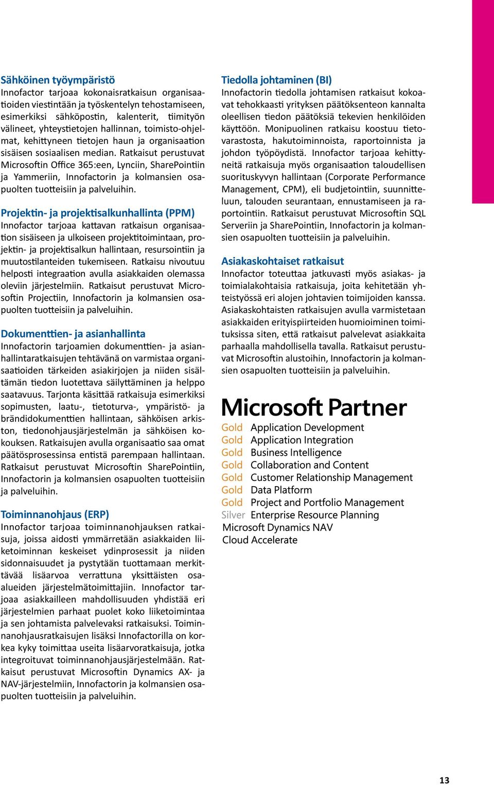 Ratkaisut perustuvat Microsoftin Office 365:een, Lynciin, SharePointiin ja Yammeriin, Innofactorin ja kolmansien osapuolten tuotteisiin ja palveluihin.