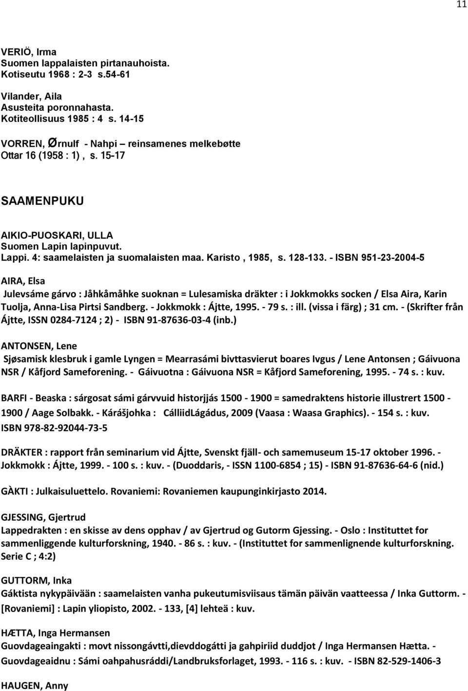 128-133. - ISBN 951-23-2004-5 AIRA, Elsa Julevsáme gárvo : Jåhkåmåhke suoknan = Lulesamiska dräkter : i Jokkmokks socken / Elsa Aira, Karin Tuolja, Anna-Lisa Pirtsi Sandberg. - Jokkmokk : Ájtte, 1995.