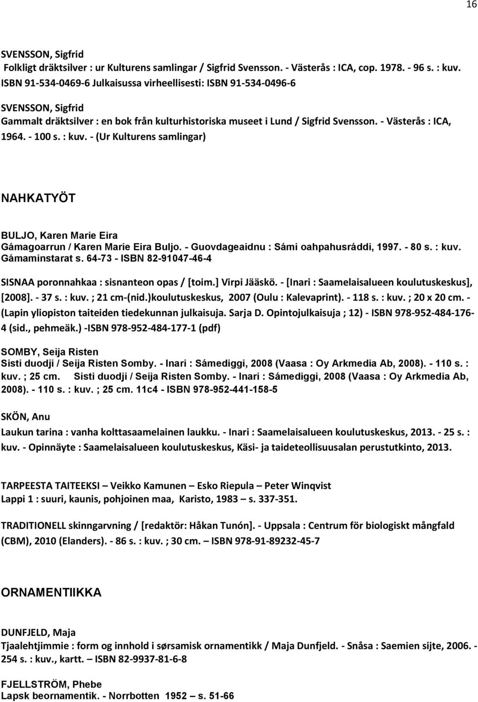 - 100 s. : kuv. - (Ur Kulturens samlingar) NAHKATYÖT BULJO, Karen Marie Eira Gámagoarrun / Karen Marie Eira Buljo. - Guovdageaidnu : Sámi oahpahusráddi, 1997. - 80 s. : kuv. Gámaminstarat s.