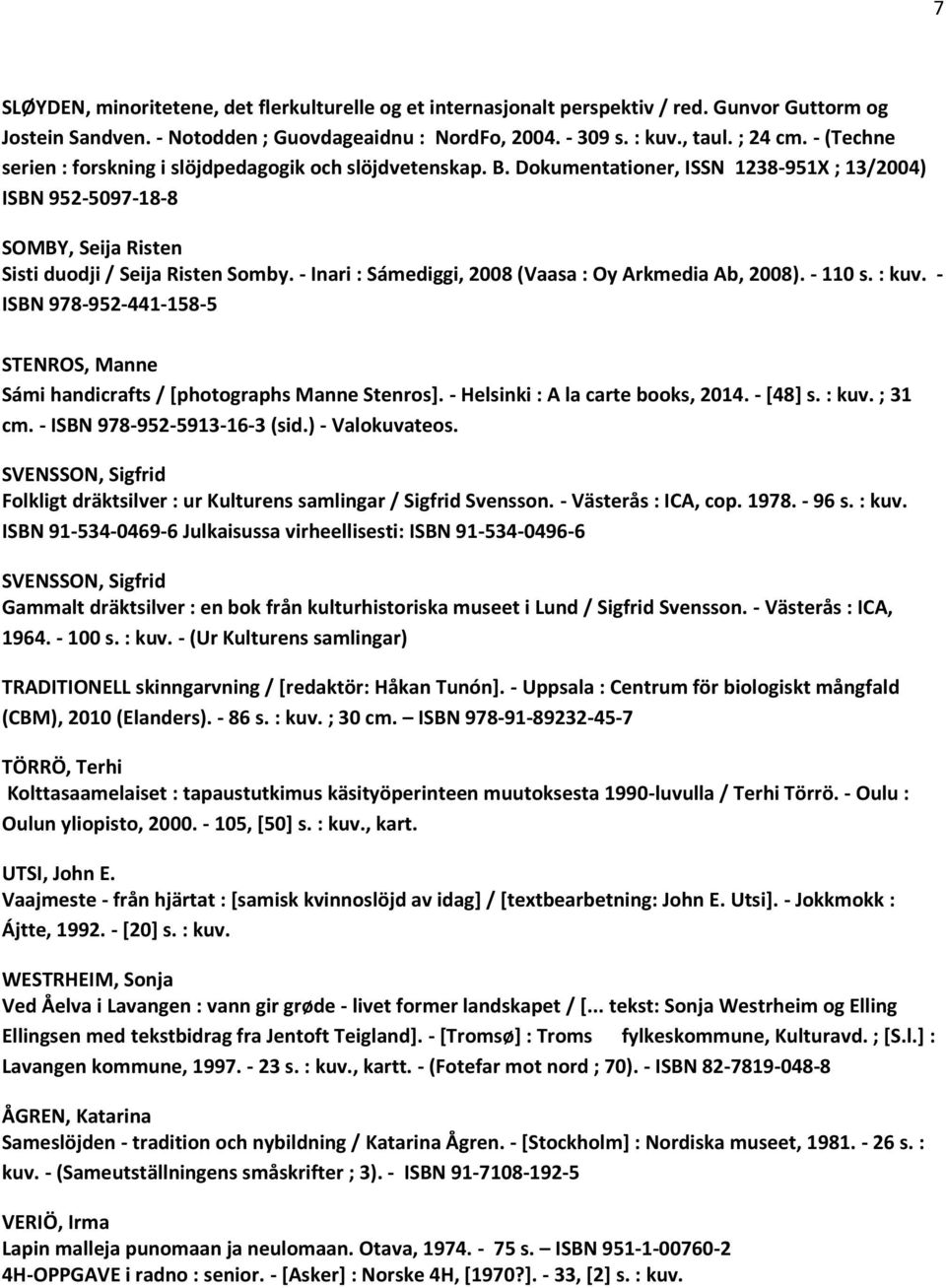- Inari : Sámediggi, 2008 (Vaasa : Oy Arkmedia Ab, 2008). - 110 s. : kuv. - ISBN 978-952-441-158-5 STENROS, Manne Sámi handicrafts / [photographs Manne Stenros]. - Helsinki : A la carte books, 2014.