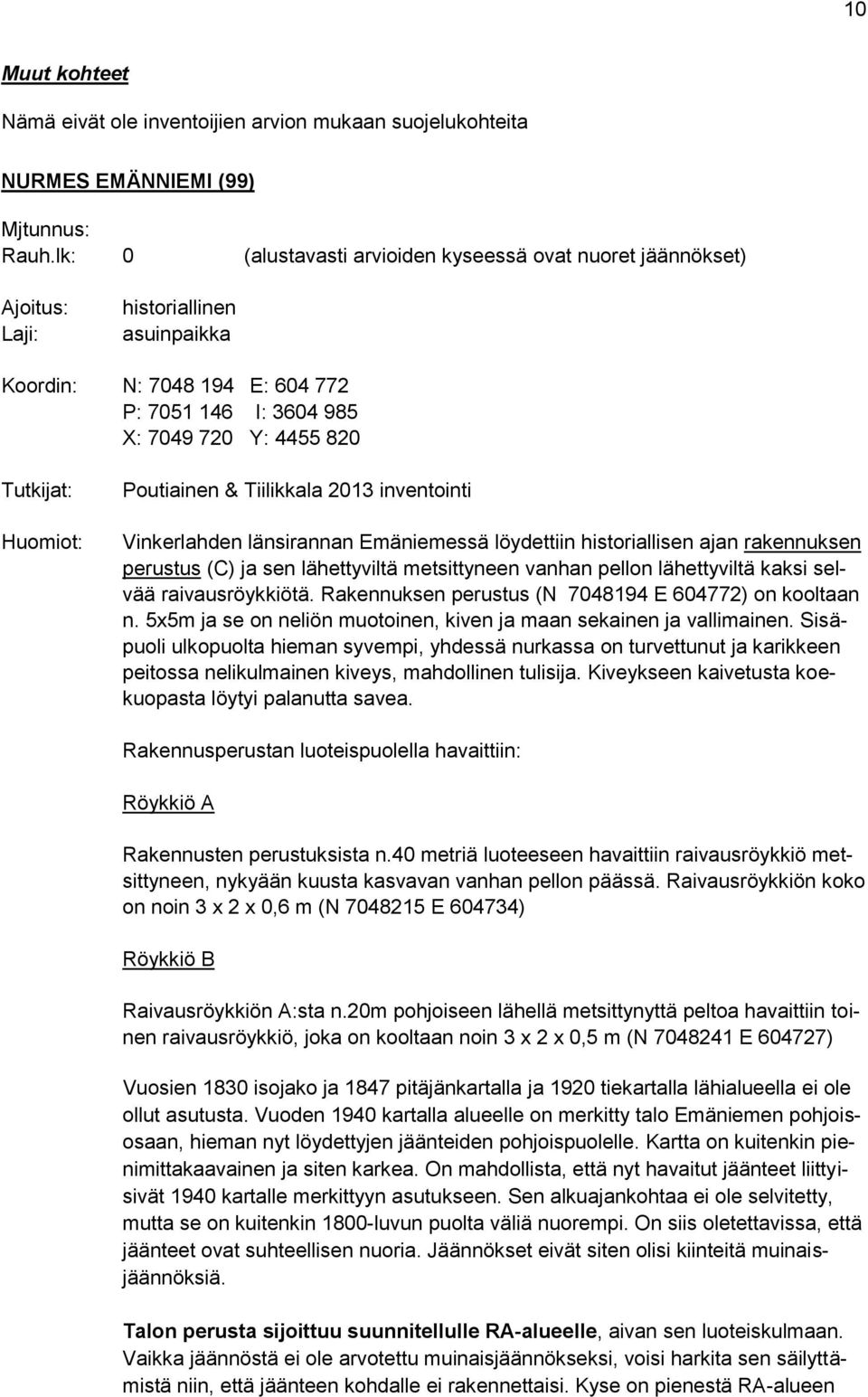 Huomiot: Poutiainen & Tiilikkala 2013 inventointi Vinkerlahden länsirannan Emäniemessä löydettiin historiallisen ajan rakennuksen perustus (C) ja sen lähettyviltä metsittyneen vanhan pellon