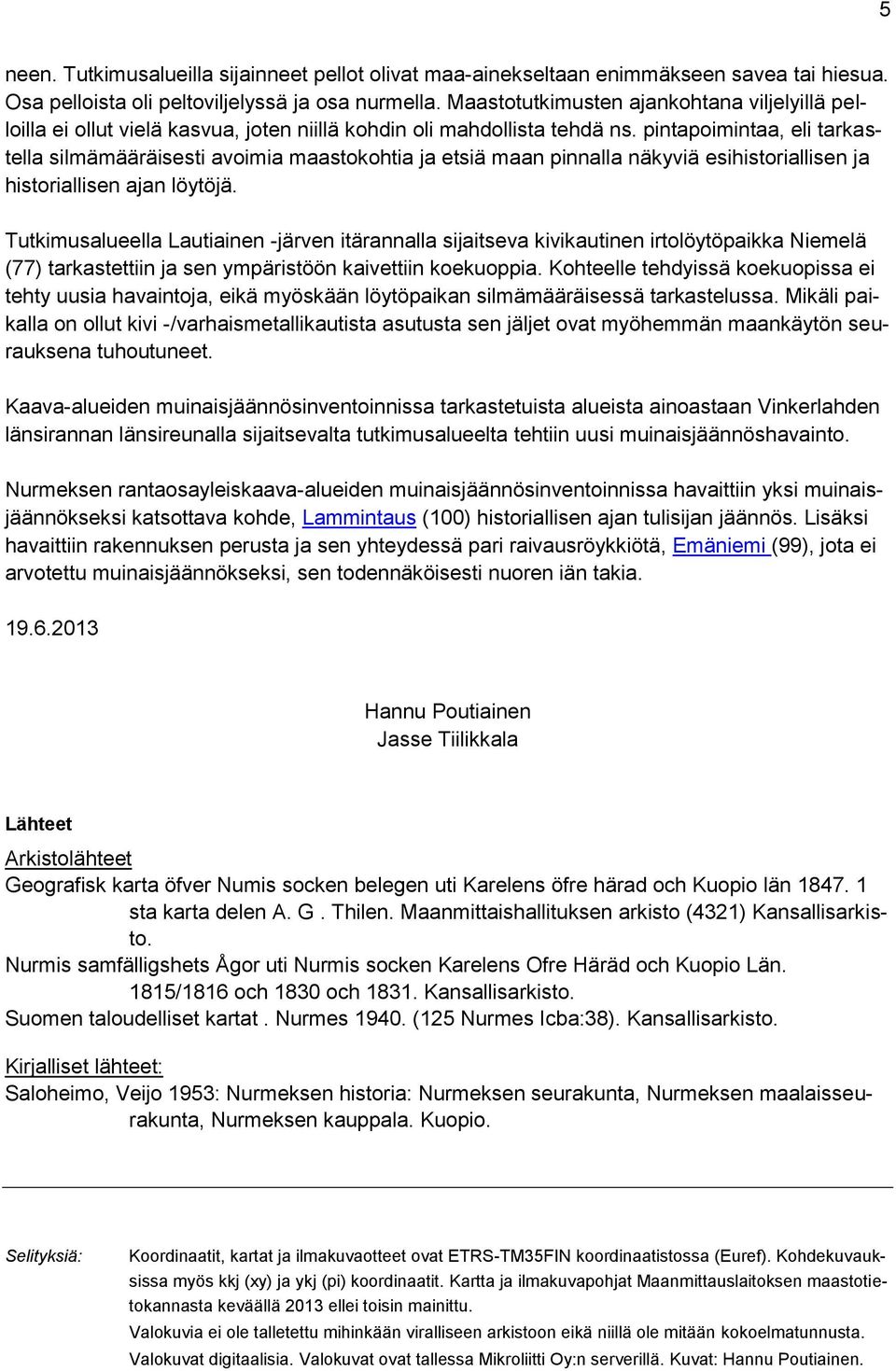 pintapoimintaa, eli tarkastella silmämääräisesti avoimia maastokohtia ja etsiä maan pinnalla näkyviä esihistoriallisen ja historiallisen ajan löytöjä.