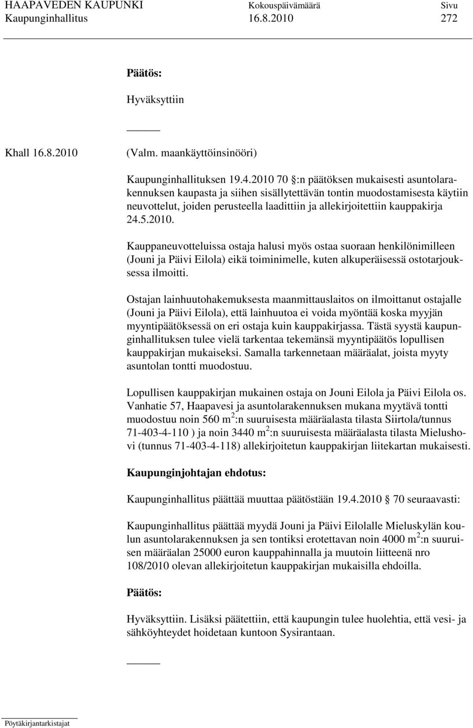 2010. Kauppaneuvotteluissa ostaja halusi myös ostaa suoraan henkilönimilleen (Jouni ja Päivi Eilola) eikä toiminimelle, kuten alkuperäisessä ostotarjouksessa ilmoitti.