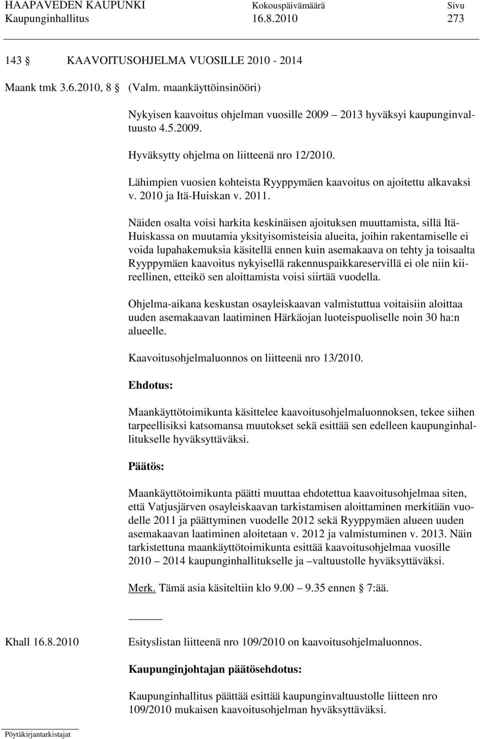 Näiden osalta voisi harkita keskinäisen ajoituksen muuttamista, sillä Itä- Huiskassa on muutamia yksityisomisteisia alueita, joihin rakentamiselle ei voida lupahakemuksia käsitellä ennen kuin