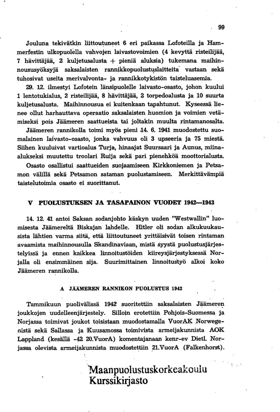 ilmestyi Lofotein länsipuolelle laivasto-osasto, johon kuului 1 lentotukialus, 2 risteilijää, 8 hävittäjää, 2 torpedoalusta ja 10 suurta kuljetusalusta. Maihinnousua ei kuitenkaan tapahtunut.