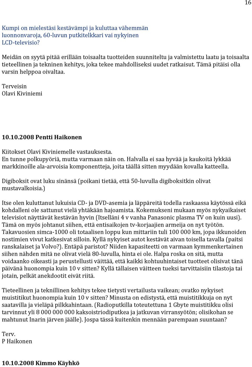 Tämä pitäisi olla varsin helppoa oivaltaa. Terveisin Olavi Kiviniemi 10.10.2008 Pentti Haikonen Kiitokset Olavi Kiviniemelle vastauksesta. En tunne polkupyöriä, mutta varmaan näin on.