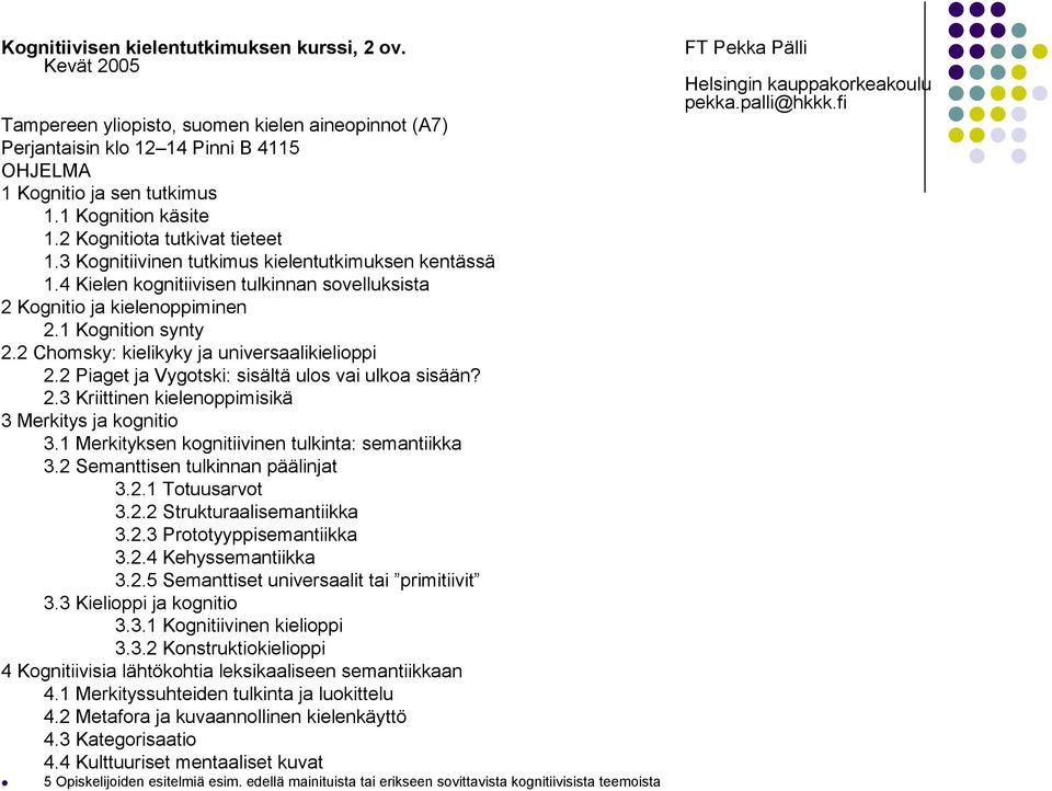 1 Kognition synty 2.2 Chomsky: kielikyky ja universaalikielioppi 2.2 Piaget ja Vygotski: sisältä ulos vai ulkoa sisään? 2.3 Kriittinen kielenoppimisikä 3 Merkitys ja kognitio 3.