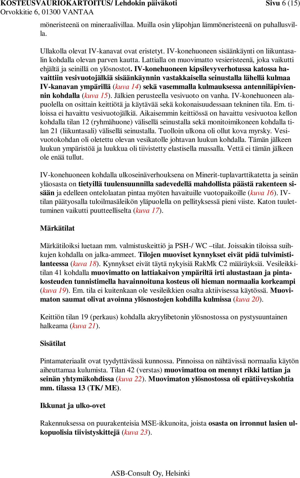 IV-konehuoneen kipsilevyverhotussa katossa havaittiin vesivuotojälkiä sisäänkäynnin vastakkaisella seinustalla lähellä kulmaa IV-kanavan ympärillä (kuva 14) sekä vasemmalla kulmauksessa