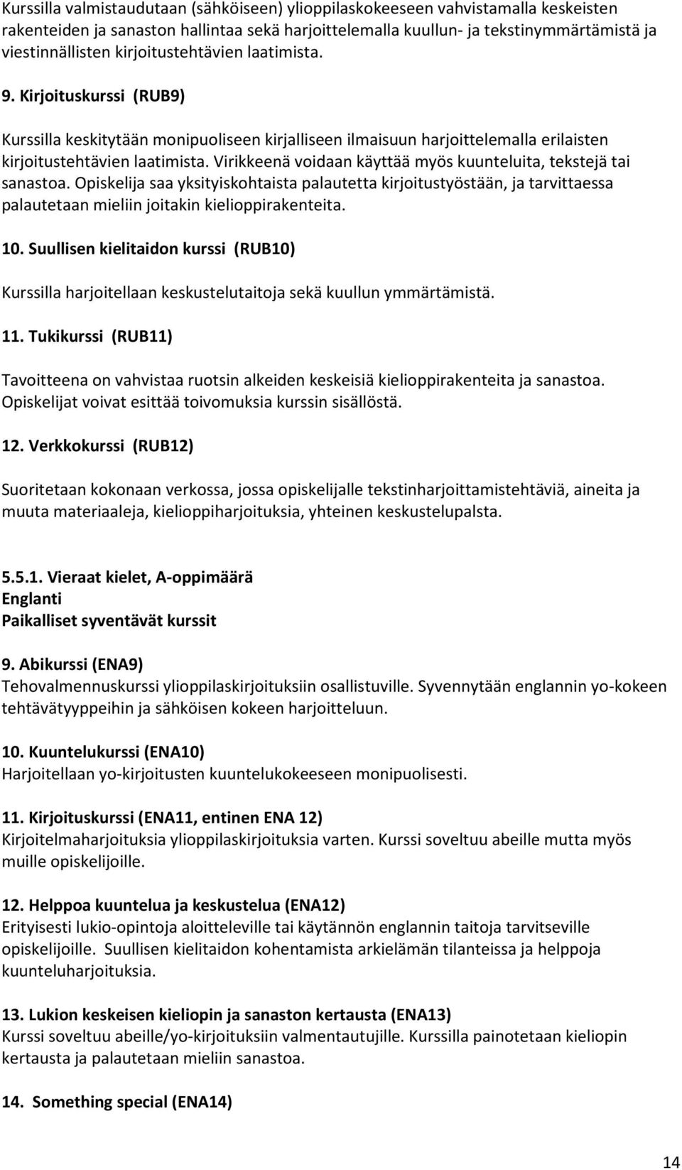 Virikkeenä voidaan käyttää myös kuunteluita, tekstejä tai sanastoa. Opiskelija saa yksityiskohtaista palautetta kirjoitustyöstään, ja tarvittaessa palautetaan mieliin joitakin kielioppirakenteita. 10.