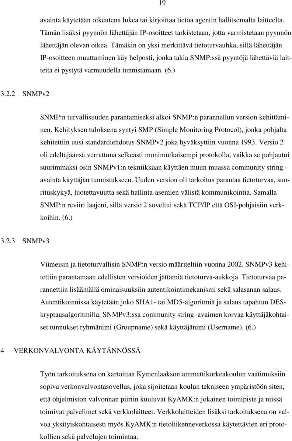 Tämäkin on yksi merkittävä tietoturvauhka, sillä lähettäjän IP-osoitteen muuttaminen käy helposti, jonka takia SNMP:ssä pyyntöjä lähettäviä laitteita ei pystytä varmuudella tunnistamaan. (6.) 3.2.