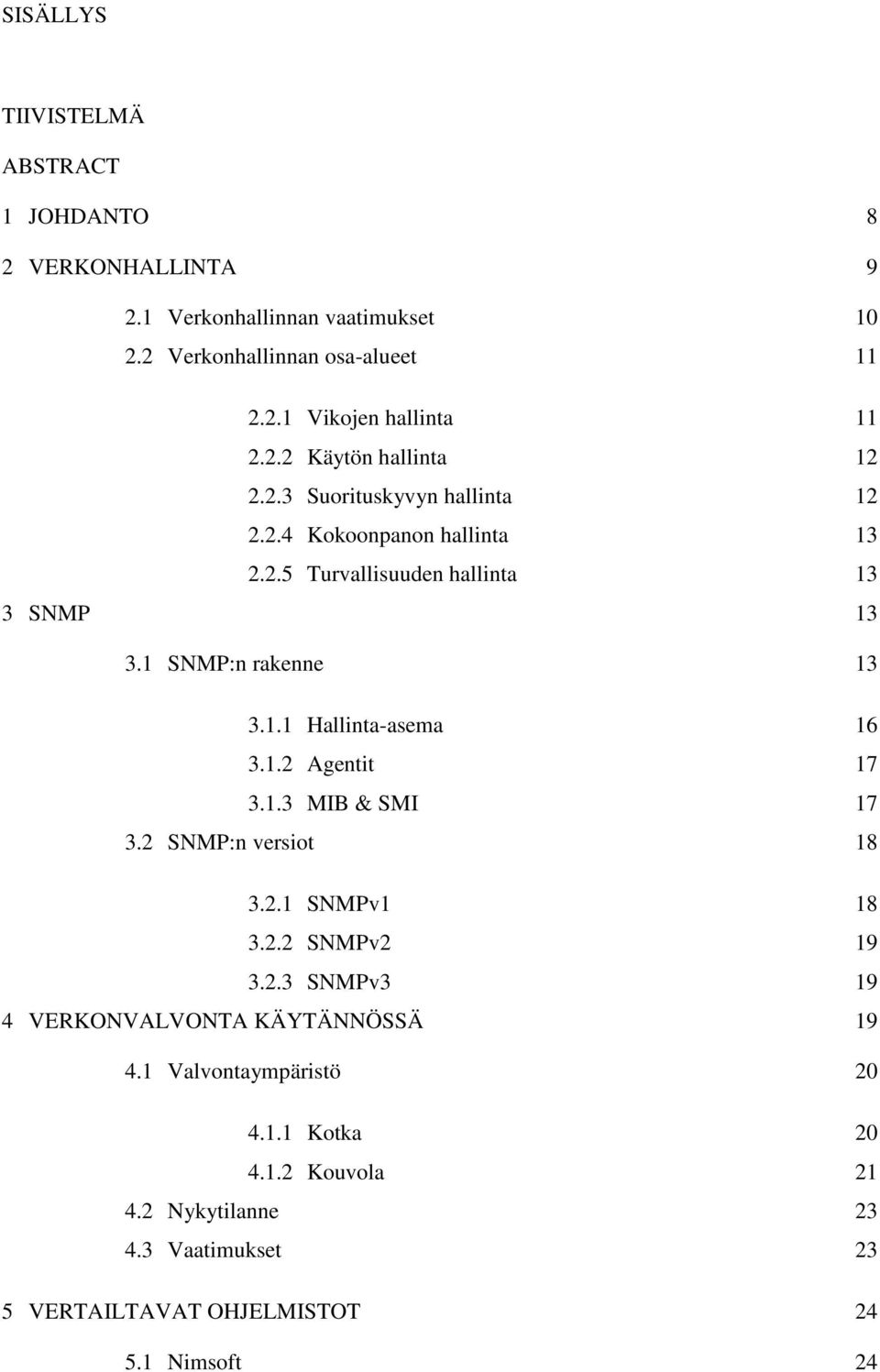 1.1 Hallinta-asema 16 3.1.2 Agentit 17 3.1.3 MIB & SMI 17 3.2 SNMP:n versiot 18 3.2.1 SNMPv1 18 3.2.2 SNMPv2 19 3.2.3 SNMPv3 19 4 VERKONVALVONTA KÄYTÄNNÖSSÄ 19 4.