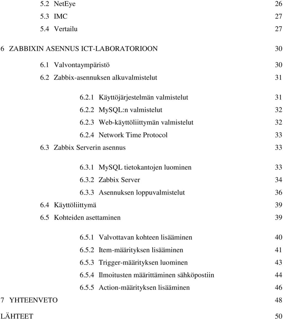 3.3 Asennuksen loppuvalmistelut 36 6.4 Käyttöliittymä 39 6.5 Kohteiden asettaminen 39 6.5.1 Valvottavan kohteen lisääminen 40 6.5.2 Item-määrityksen lisääminen 41 6.5.3 Trigger-määrityksen luominen 43 6.