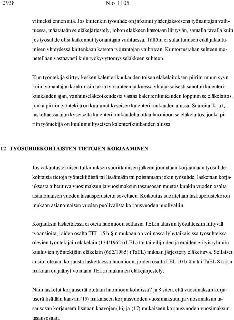 työnantajan aihtuessa. Tällöin ei sulautumisen eikä jakautumisen yhteydessä kuitenkaan katsota työnantajan aihtuan. Kuntoutusrahan suhteen menetellään astaaasti kuin työkyyttömyyseläkkeen suhteen.