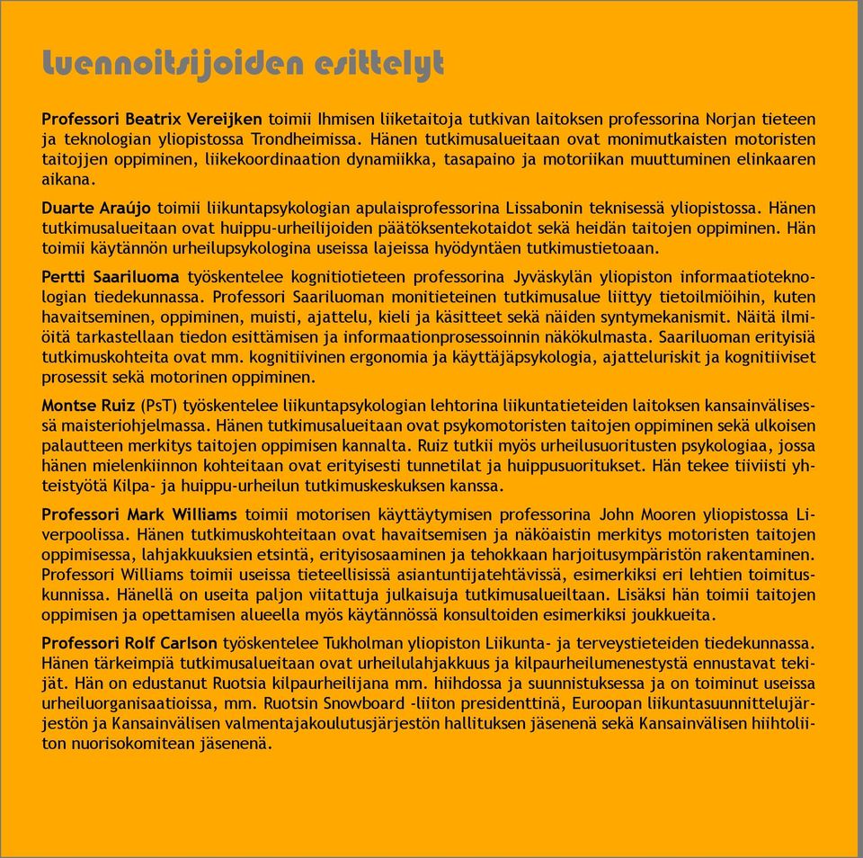 Duarte Araújo toimii liikuntapsykologian apulaisprofessorina Lissabonin teknisessä yliopistossa. Hänen tutkimusalueitaan ovat huippu-urheilijoiden päätöksentekotaidot sekä heidän taitojen oppiminen.