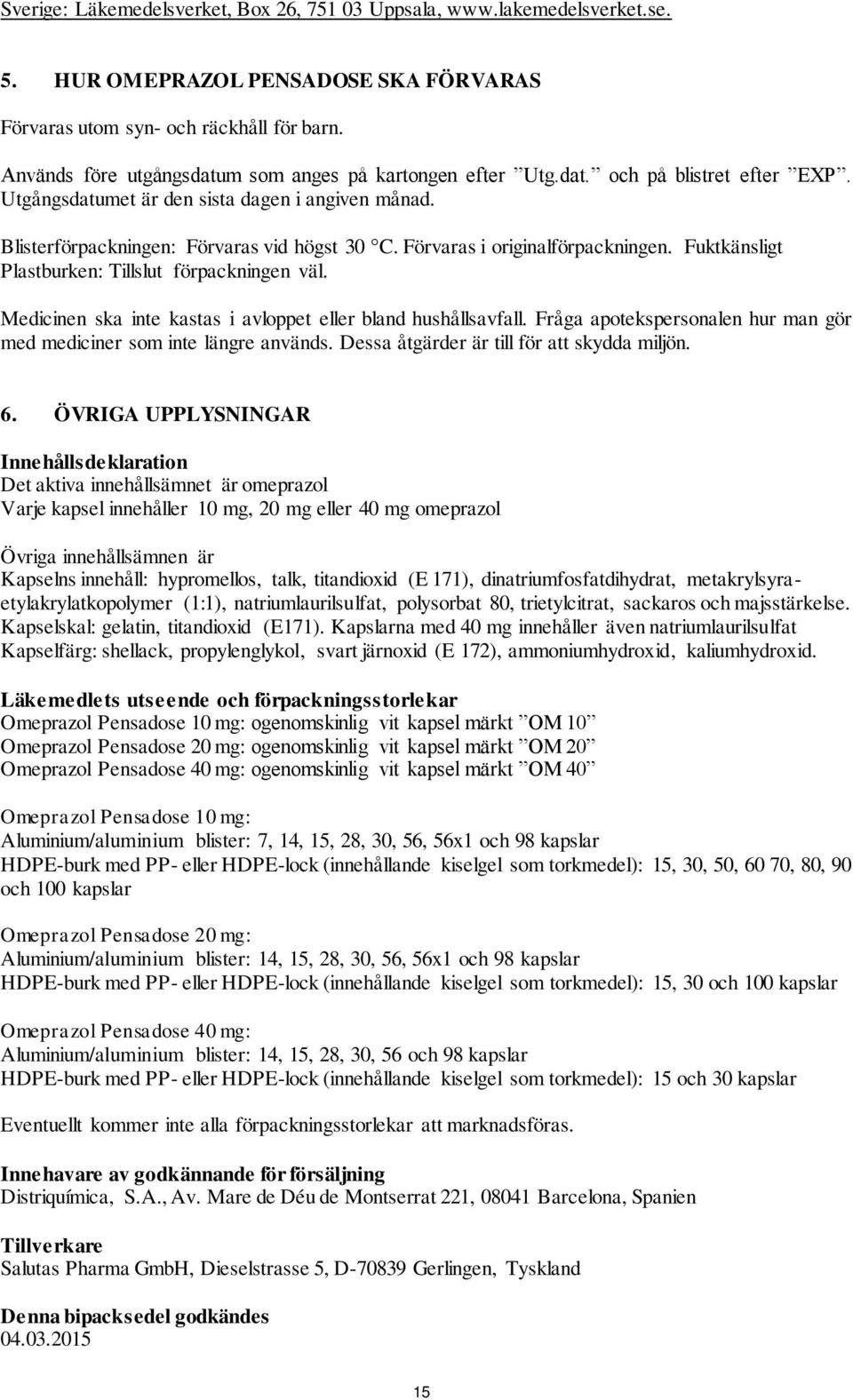 Förvaras i originalförpackningen. Fuktkänsligt Plastburken: Tillslut förpackningen väl. Medicinen ska inte kastas i avloppet eller bland hushållsavfall.