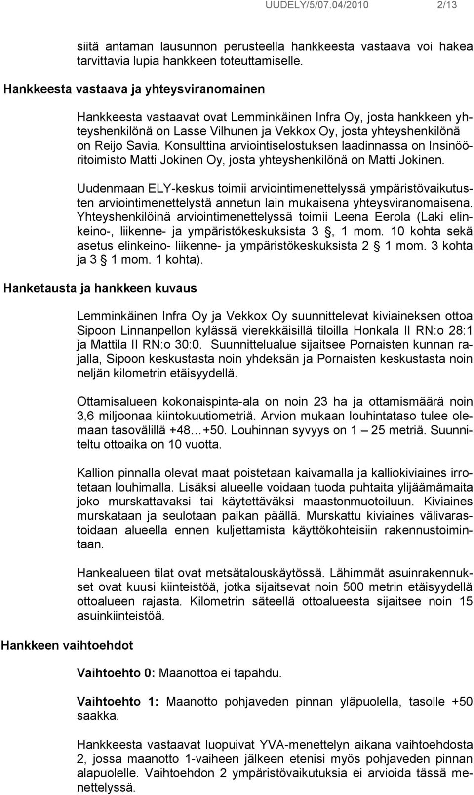 Konsulttina arviointiselostuksen laadinnassa on Insinööritoimisto Matti Jokinen Oy, josta yhteyshenkilönä on Matti Jokinen.