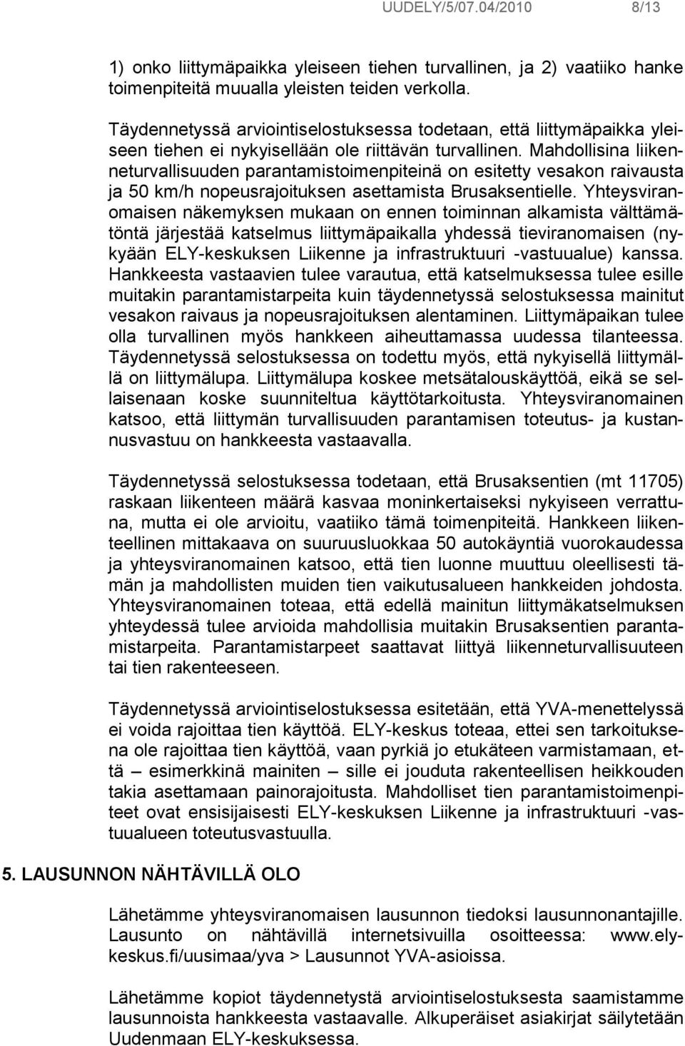 Mahdollisina liikenneturvallisuuden parantamistoimenpiteinä on esitetty vesakon raivausta ja 50 km/h nopeusrajoituksen asettamista Brusaksentielle.