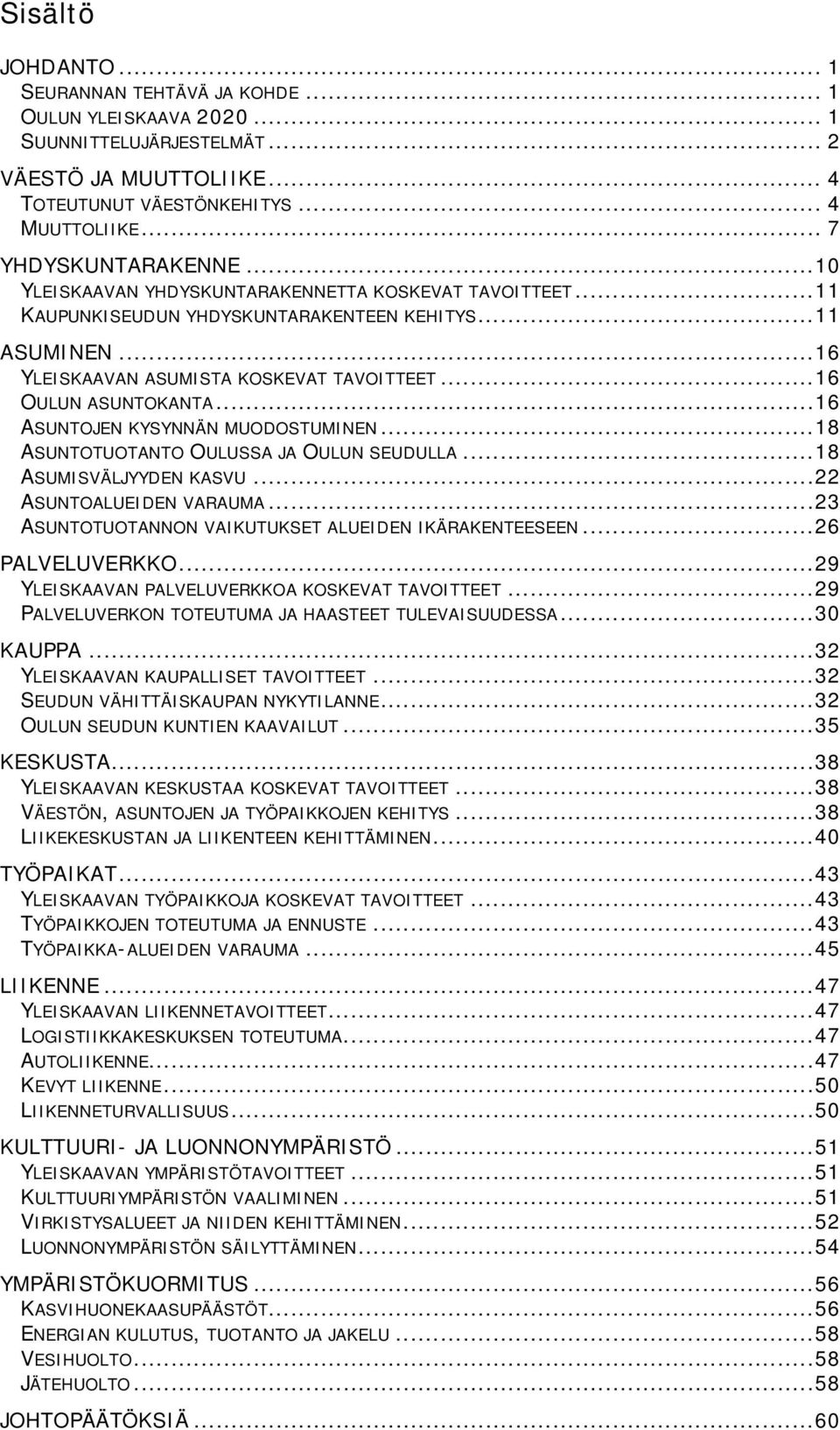 .. 16 OULUN ASUNTOKANTA... 16 ASUNTOJEN KYSYNNÄN MUODOSTUMINEN... 18 ASUNTOTUOTANTO OULUSSA JA OULUN SEUDULLA... 18 ASUMISVÄLJYYDEN KASVU... 22 ASUNTOALUEIDEN VARAUMA.