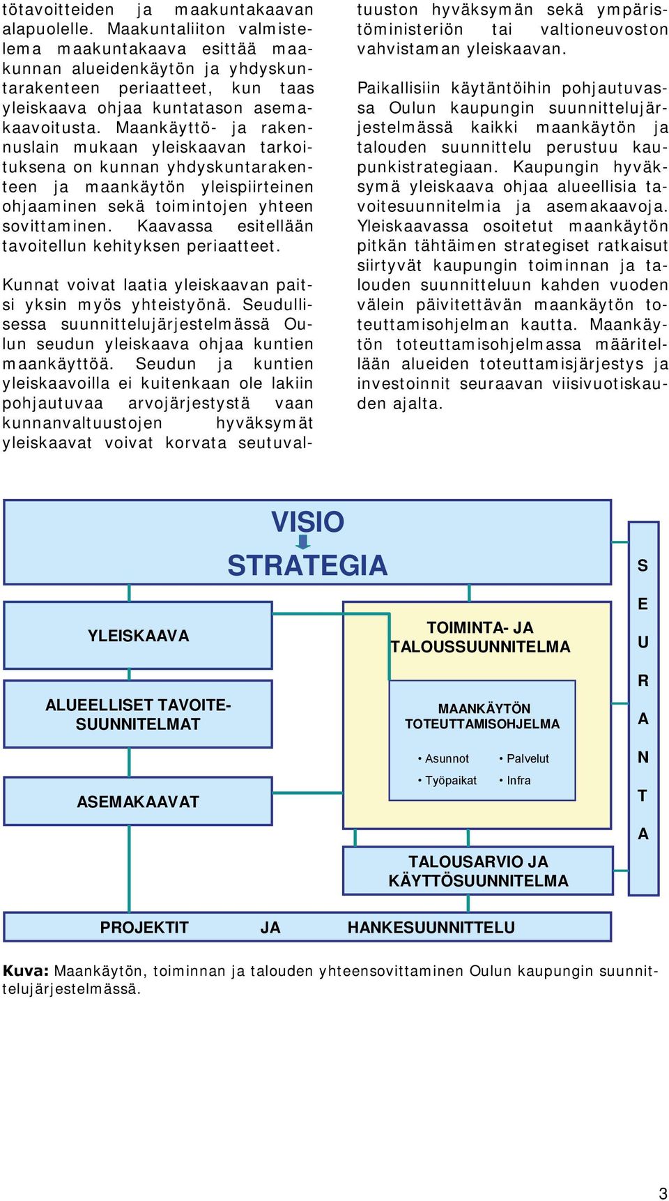 Maankäyttö- ja rakennuslain mukaan yleiskaavan tarkoituksena on kunnan yhdyskuntarakenteen ja maankäytön yleispiirteinen ohjaaminen sekä toimintojen yhteen sovittaminen.