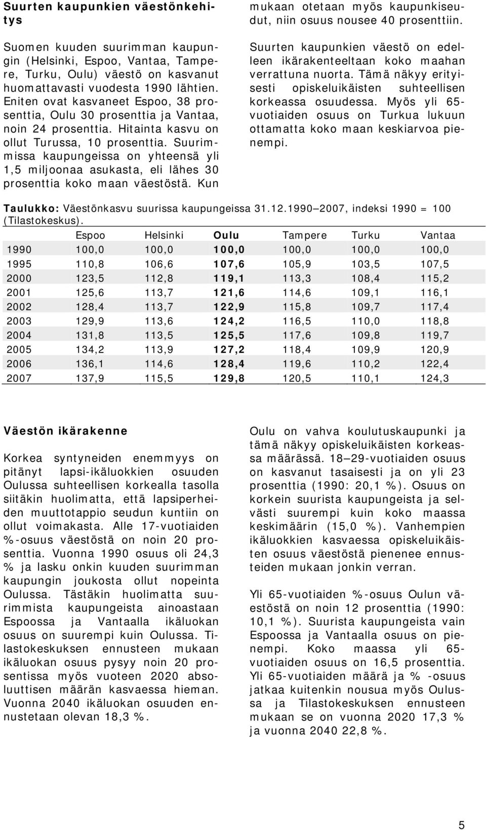 Suurimmissa kaupungeissa on yhteensä yli 1,5 miljoonaa asukasta, eli lähes 30 prosenttia koko maan väestöstä. Kun mukaan otetaan myös kaupunkiseudut, niin osuus nousee 40 prosenttiin.