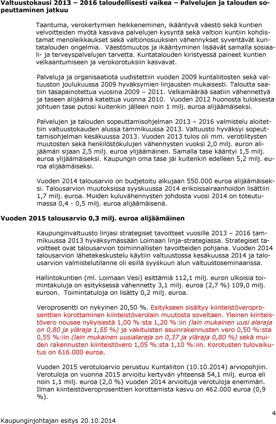 Väestömuutos ja ikääntyminen lisäävät samalla sosiaali- ja terveyspalvelujen tarvetta. Kuntatalouden kiristyessä paineet kuntien velkaantumiseen ja verokorotuksiin kasvavat.