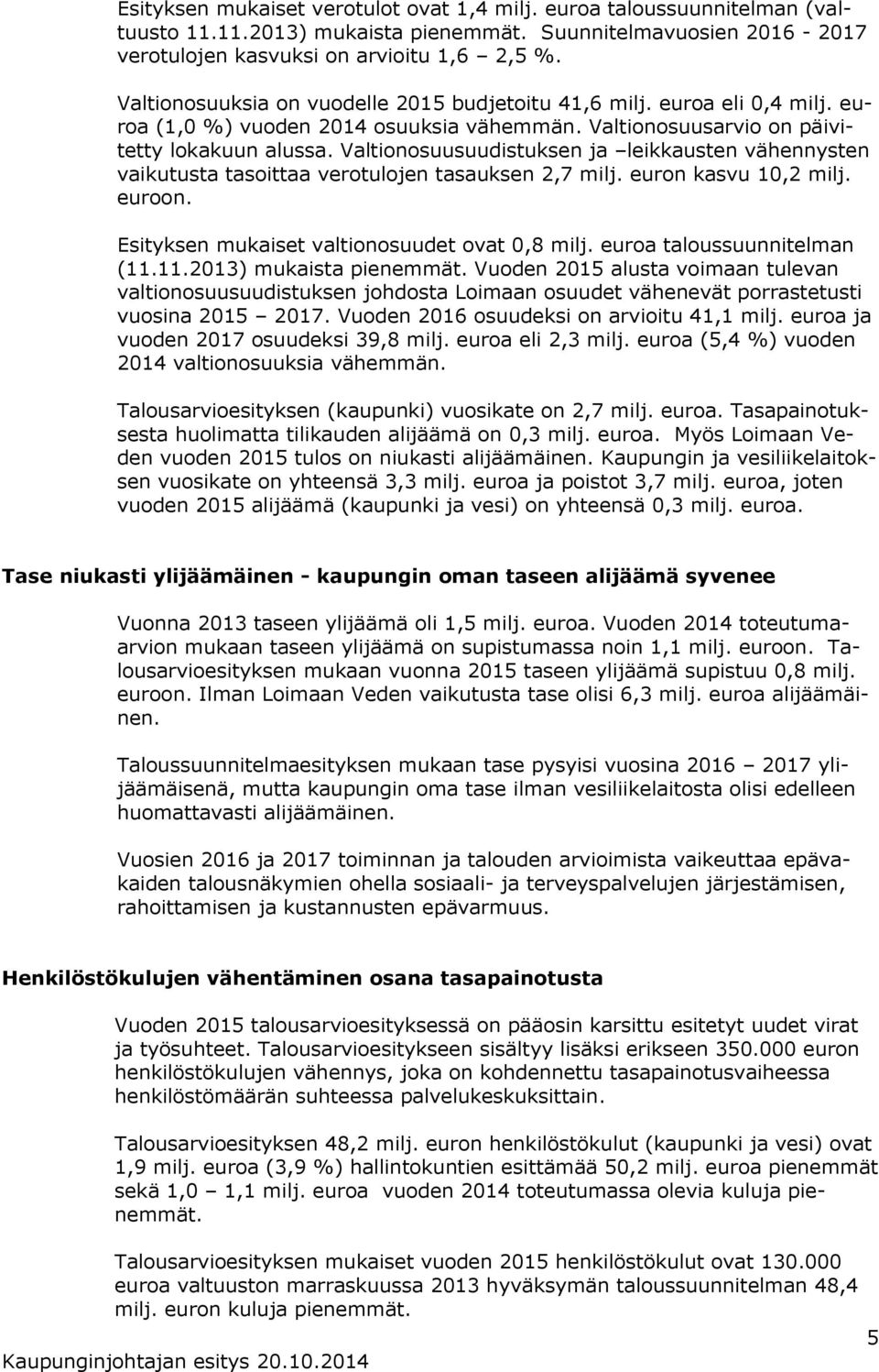 Valtionosuusuudistuksen ja leikkausten vähennysten vaikutusta tasoittaa verotulojen tasauksen 2,7 milj. euron kasvu 0,2 milj. euroon. Esityksen mukaiset valtionosuudet ovat 0,8 milj.