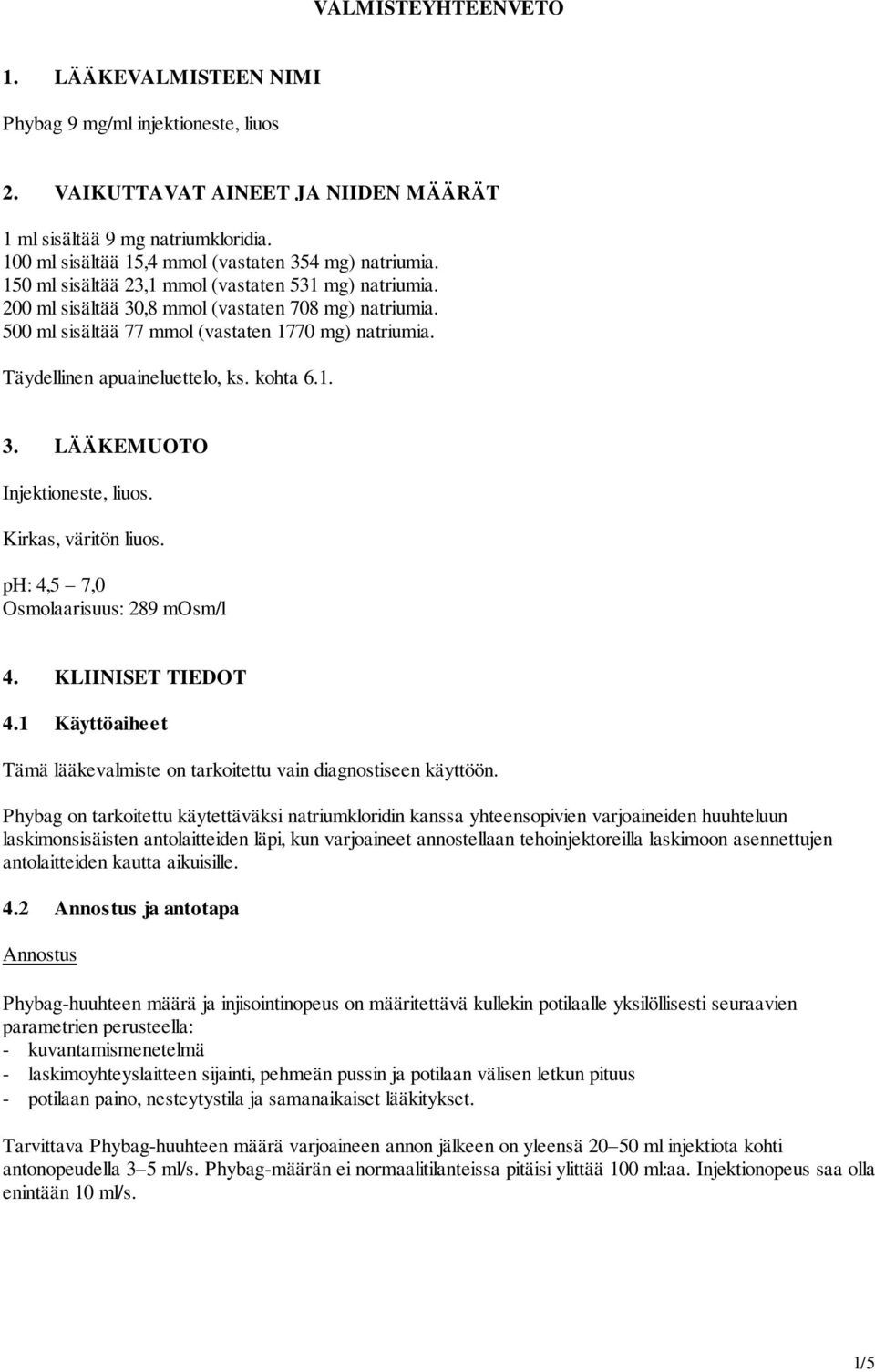 500 ml sisältää 77 mmol (vastaten 1770 mg) natriumia. Täydellinen apuaineluettelo, ks. kohta 6.1. 3. LÄÄKEMUOTO Injektioneste, liuos. Kirkas, väritön liuos. ph: 4,5 7,0 Osmolaarisuus: 289 mosm/l 4.