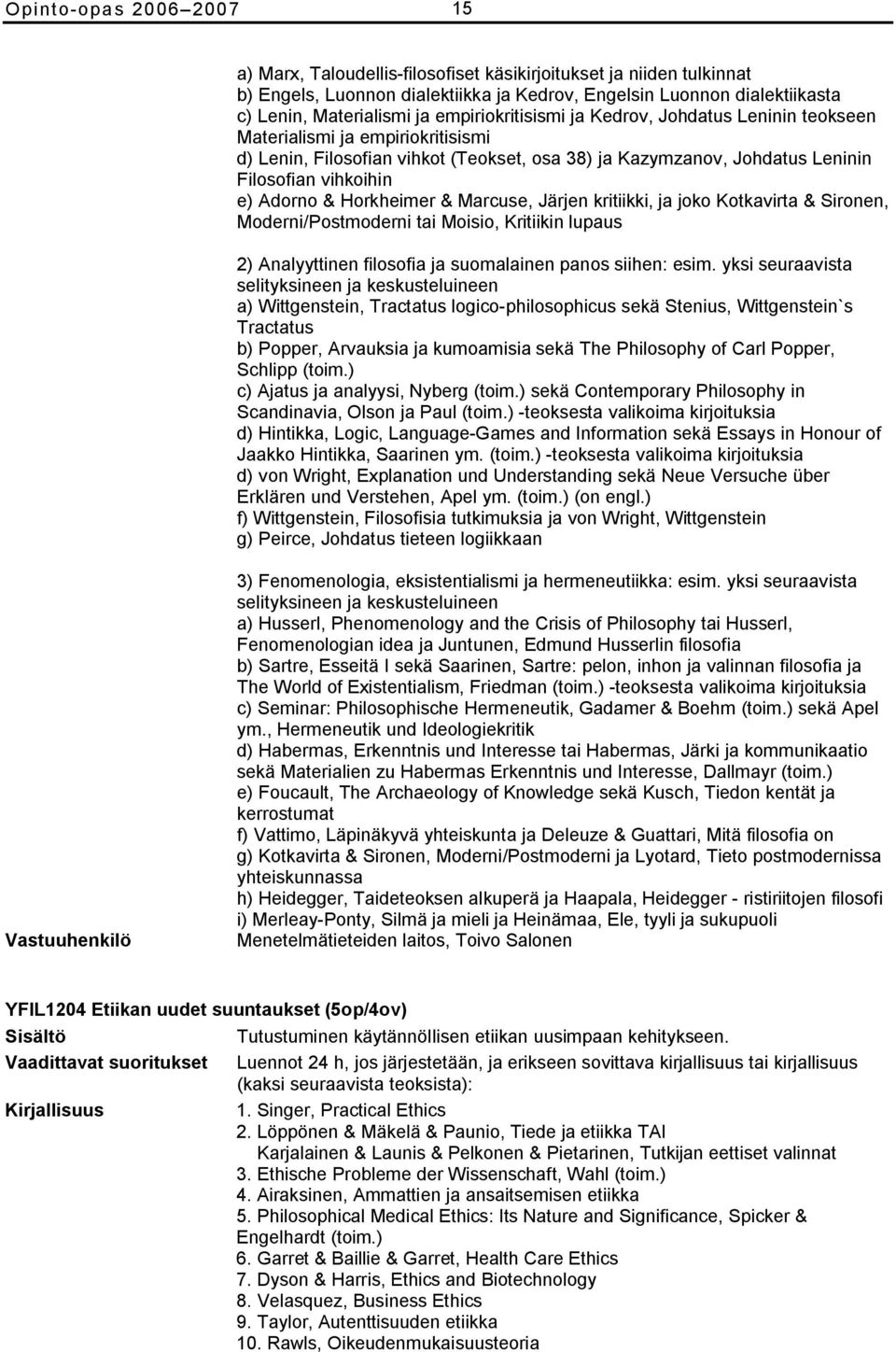 Horkheimer & Marcuse, Järjen kritiikki, ja joko Kotkavirta & Sironen, Moderni/Postmoderni tai Moisio, Kritiikin lupaus 2) Analyyttinen filosofia ja suomalainen panos siihen: esim.