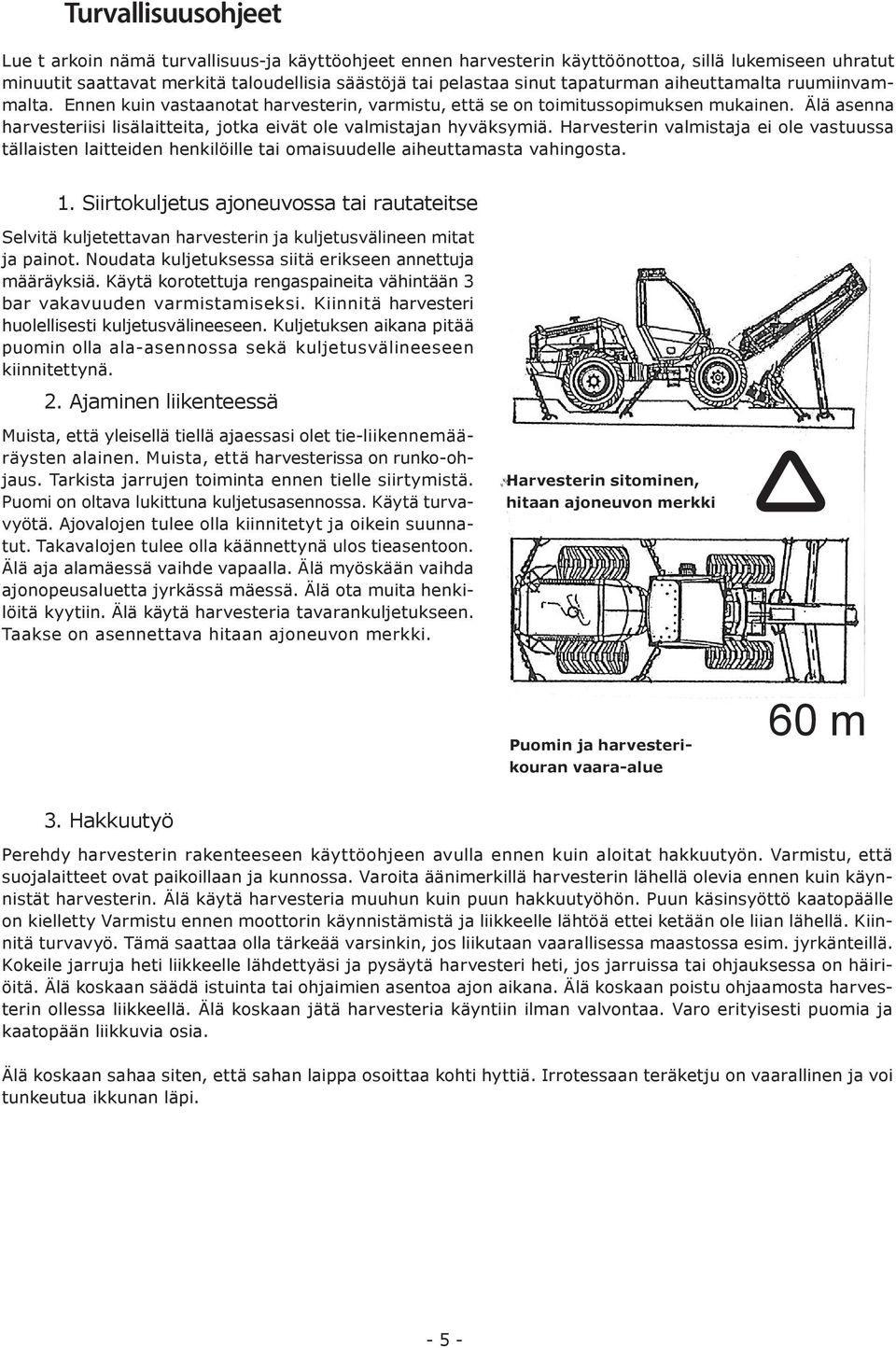 Älä asenna harvesteriisi lisälaitteita, jotka eivät ole valmistajan hyväksymiä. Harvesterin valmistaja ei ole vastuussa tällaisten laitteiden henkilöille tai omaisuudelle aiheuttamasta vahingosta. 1.