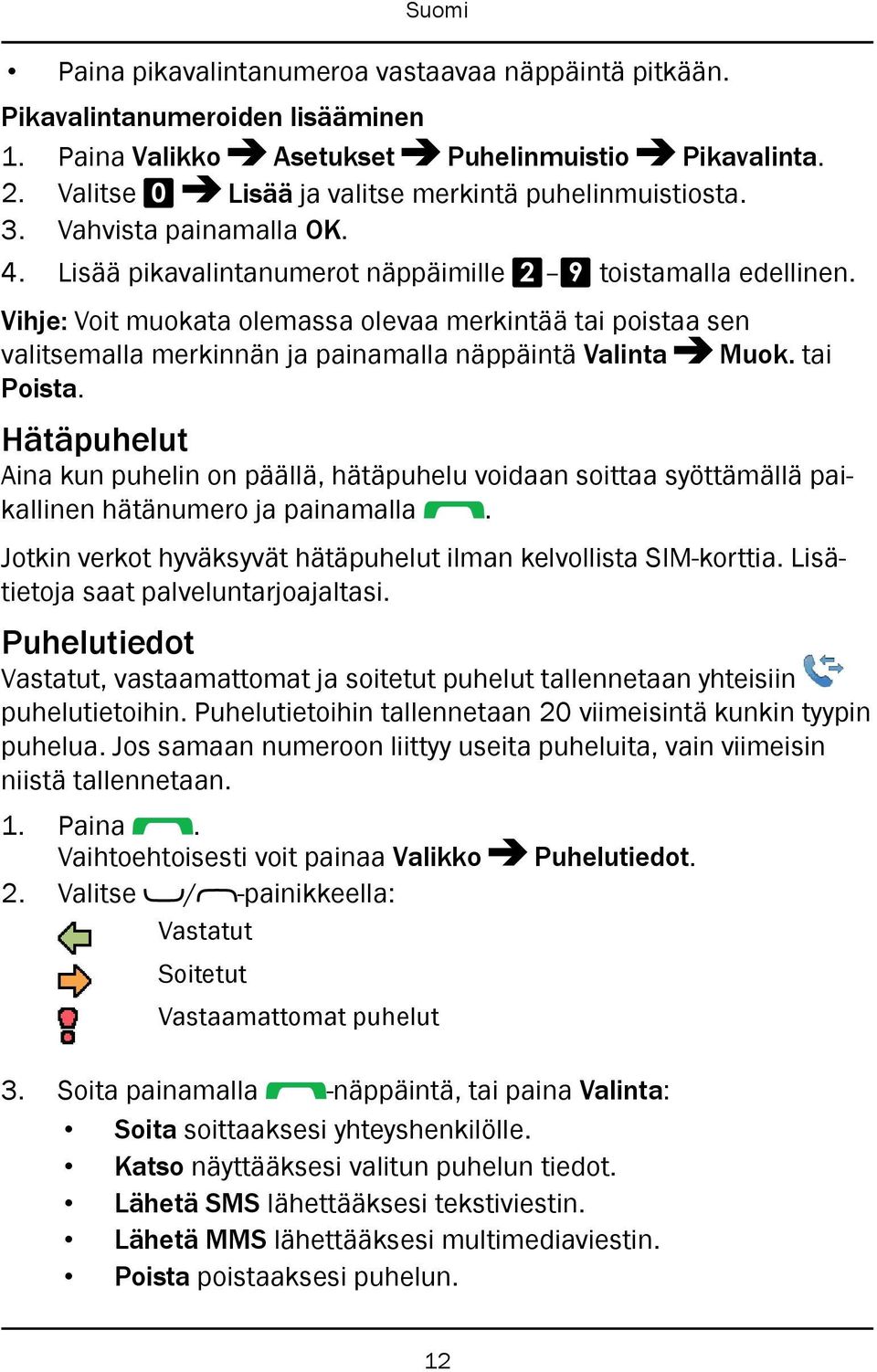 tai Poista. Hätäpuhelut Aina kun puhelin on päällä, hätäpuhelu voidaan soittaa syöttämällä paikallinen hätänumero ja painamalla. Jotkin verkot hyväksyvät hätäpuhelut ilman kelvollista SIM-korttia.