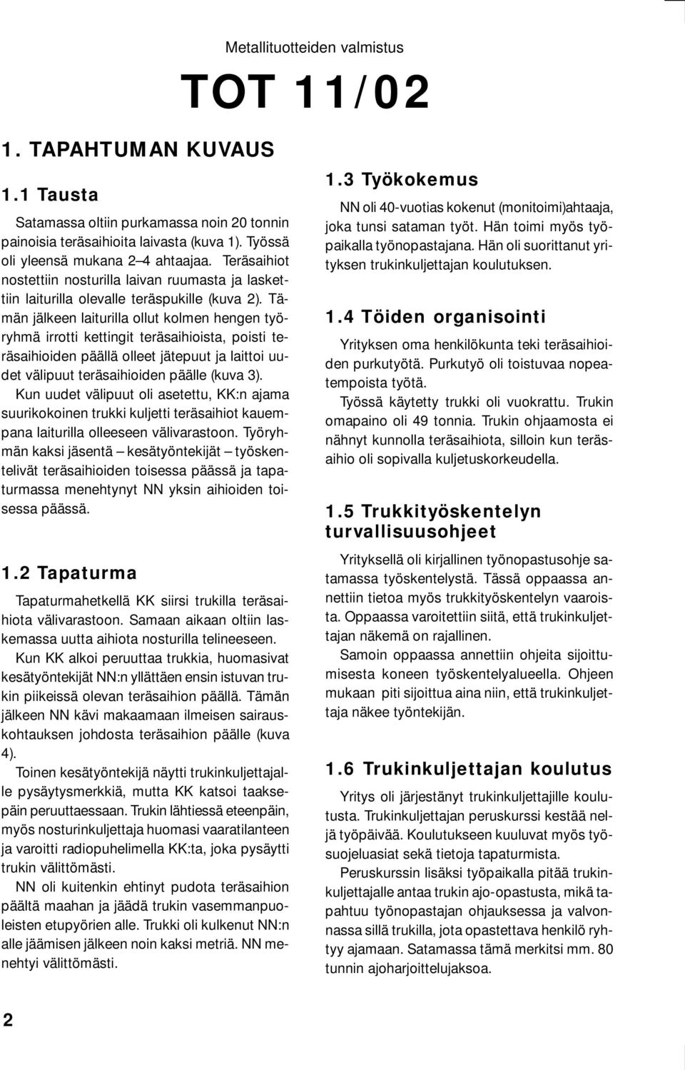 Tämän jälkeen laiturilla ollut kolmen hengen työryhmä irrotti kettingit teräsaihioista, poisti teräsaihioiden päällä olleet jätepuut ja laittoi uudet välipuut teräsaihioiden päälle (kuva 3).