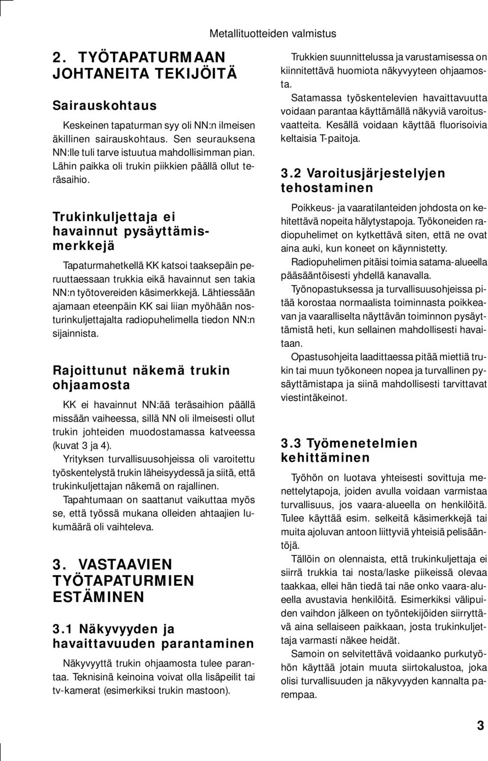 Trukinkuljettaja ei havainnut pysäyttämismerkkejä Tapaturmahetkellä KK katsoi taaksepäin peruuttaessaan trukkia eikä havainnut sen takia NN:n työtovereiden käsimerkkejä.