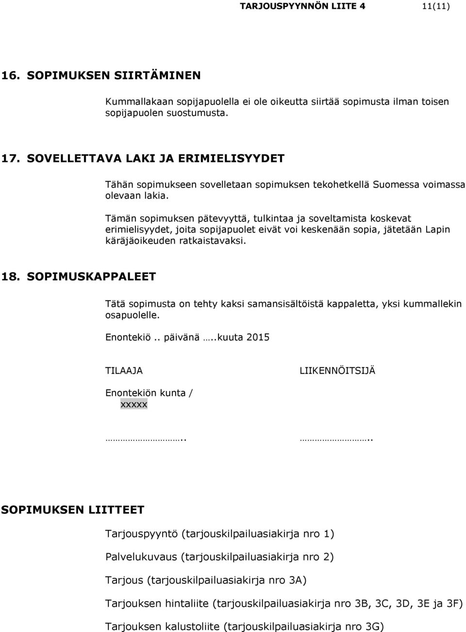 Tämän sopimuksen pätevyyttä, tulkintaa ja soveltamista koskevat erimielisyydet, joita sopijapuolet eivät voi keskenään sopia, jätetään Lapin käräjäoikeuden ratkaistavaksi. 18.