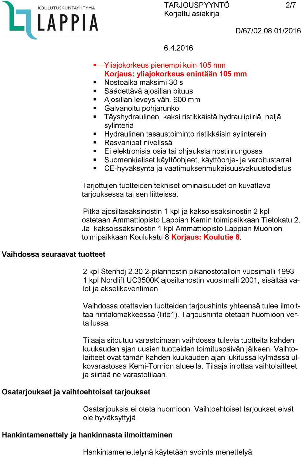 600 mm Galvanoitu pohjarunko Täyshydraulinen, kaksi ristikkäistä hydraulipiiriä, neljä sylinteriä Hydraulinen tasaustoiminto ristikkäisin sylinterein Rasvanipat nivelissä Ei elektronisia osia tai