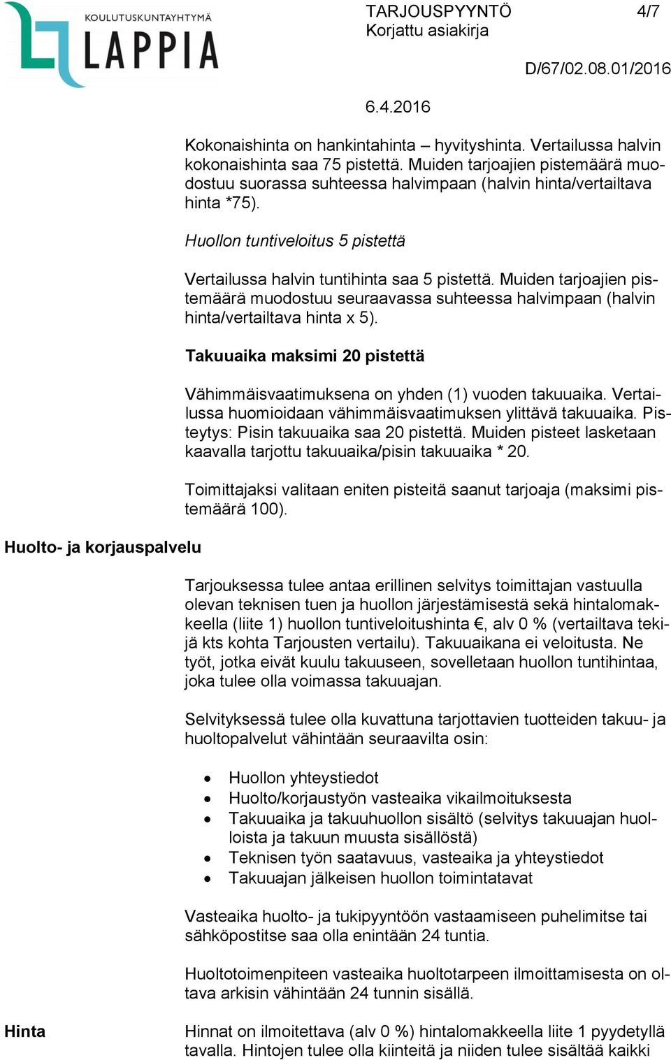 Muiden tarjoajien pistemäärä muodostuu seuraavassa suhteessa halvimpaan (halvin hinta/vertailtava hinta x 5). Takuuaika maksimi 20 pistettä Vähimmäisvaatimuksena on yhden (1) vuoden takuuaika.