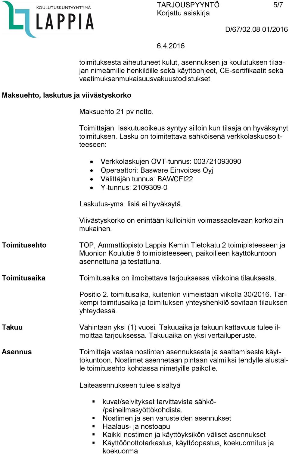 Lasku on toimitettava sähköisenä verkkolaskuosoitteeseen: Verkkolaskujen OVT-tunnus: 003721093090 Operaattori: Basware Einvoices Oyj Välittäjän tunnus: BAWCFI22 Y-tunnus: 2109309-0 Laskutus-yms.