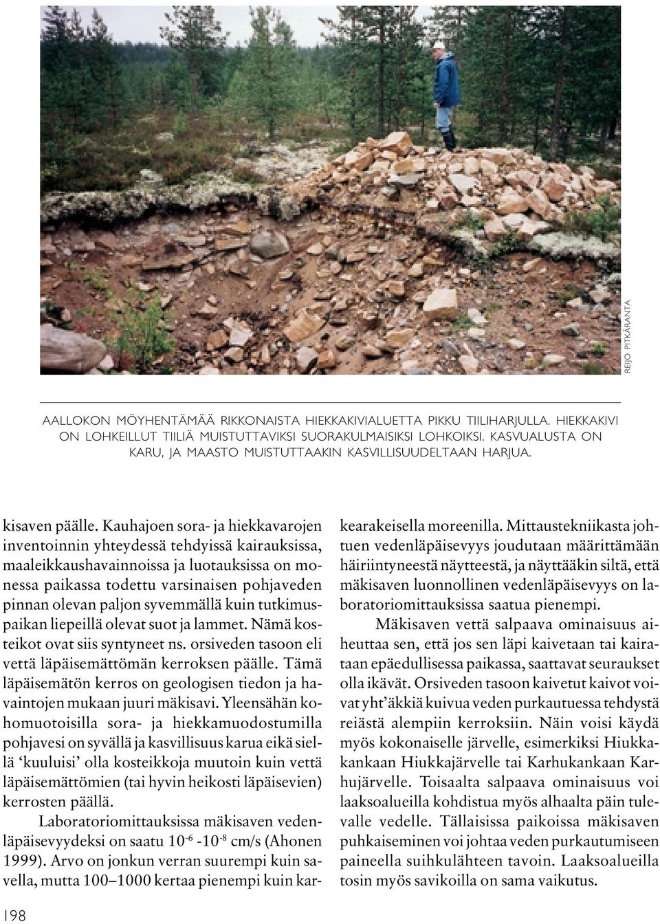 Kauhajoen sora- ja hiekkavarojen inventoinnin yhteydessä tehdyissä kairauksissa, maaleikkaushavainnoissa ja luotauksissa on monessa paikassa todettu varsinaisen pohjaveden pinnan olevan paljon