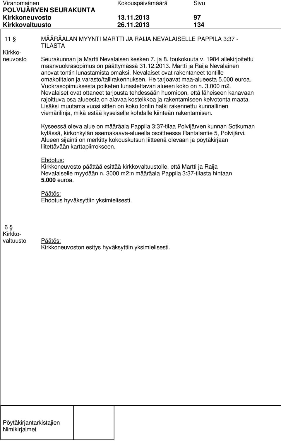 Nevalaiset ovat rakentaneet tontille omakotitalon ja varasto/tallirakennuksen. He tarjoavat maa-alueesta 5.000 euroa. Vuokrasopimuksesta poiketen lunastettavan alueen koko on n. 3.000 m2.