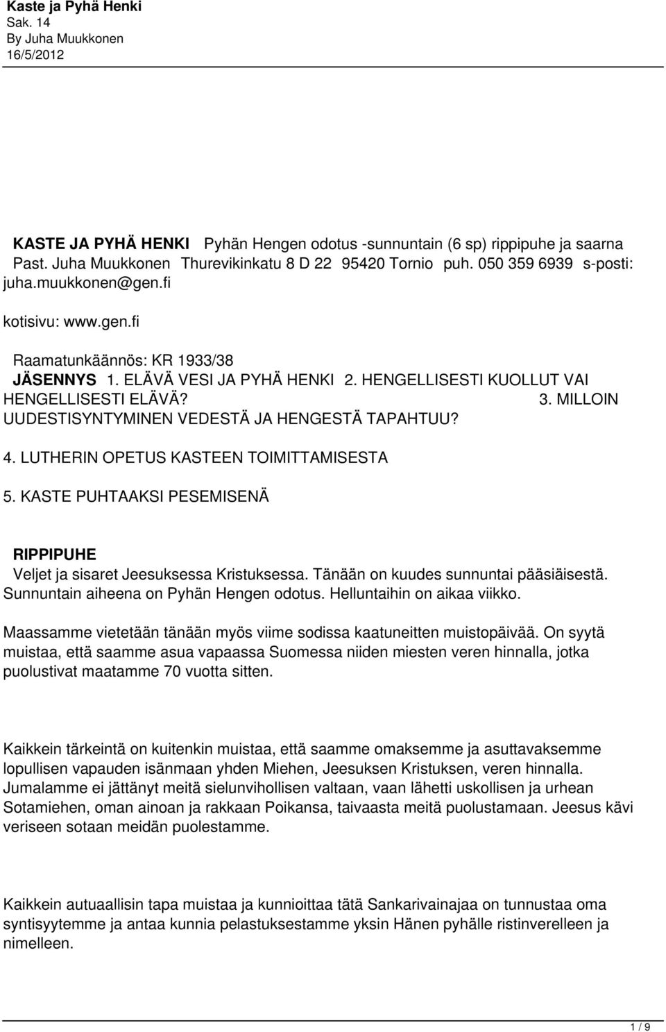 LUTHERIN OPETUS KASTEEN TOIMITTAMISESTA 5. KASTE PUHTAAKSI PESEMISENÄ RIPPIPUHE Veljet ja sisaret Jeesuksessa Kristuksessa. Tänään on kuudes sunnuntai pääsiäisestä.