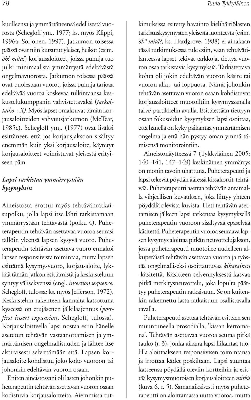 Jatkumon toisessa päässä ovat puolestaan vuorot, joissa puhuja tarjoaa edeltävää vuoroa koskevaa tulkintaansa keskustelukumppanin vahvistettavaksi (tarkoitatko + X).