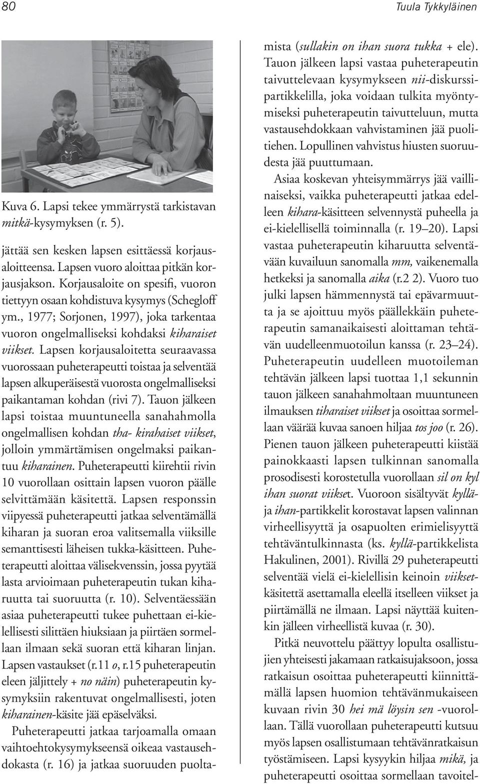 Lapsen korjausaloitetta seuraavassa vuorossaan puheterapeutti toistaa ja selventää lapsen alkuperäisestä vuorosta ongelmalliseksi paikantaman kohdan (rivi 7).