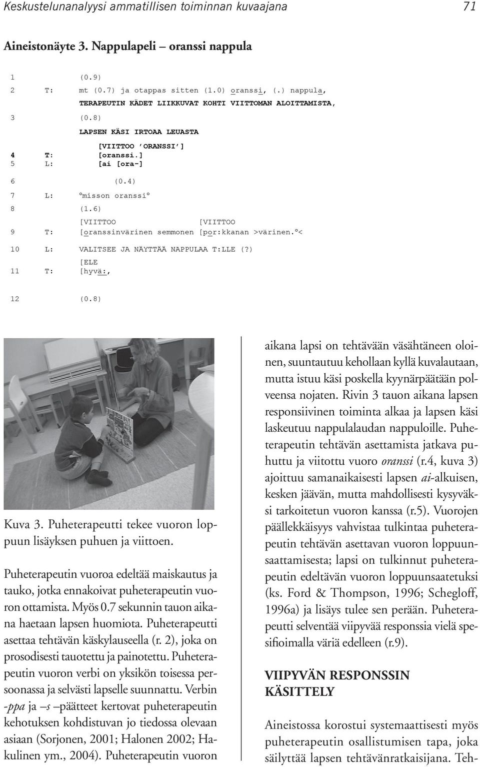 0) oranssi, (.) nappula, TERAPEUTIN KÄDET LIIKKUVAT KOHTI VIITTOMAN ALOITTAMISTA, 3 (0.8) LAPSEN KÄSI IRTOAA LEUASTA [VIITTOO ORANSSI ] 4 T: [oranssi.] 5 L: [ai [ora-] 6 (0.