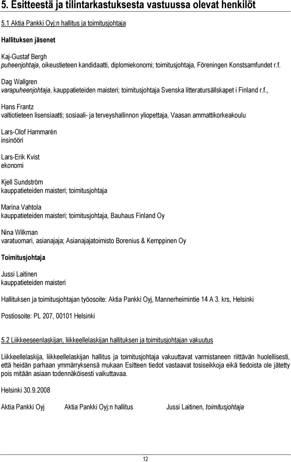 f., Hans Frantz valtiotieteen lisensiaatti; sosiaali- ja terveyshallinnon yliopettaja, Vaasan ammattikorkeakoulu Lars-Olof Hammarén insinööri Lars-Erik Kvist ekonomi Kjell Sundström kauppatieteiden