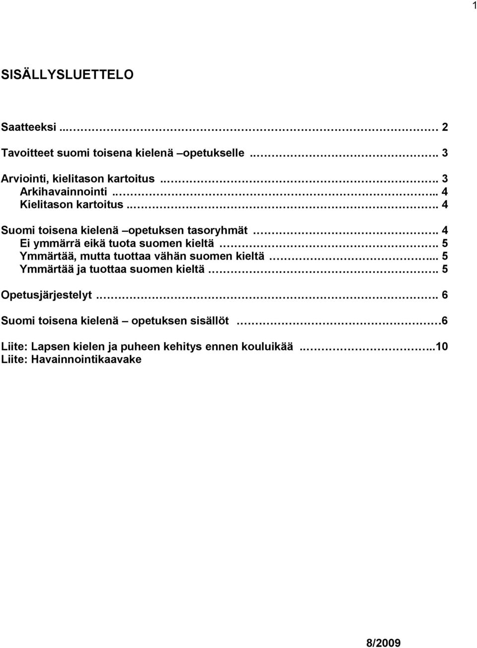 . 4 Ei ymmärrä eikä tuota suomen kieltä.. 5 Ymmärtää, mutta tuottaa vähän suomen kieltä.... 5 Ymmärtää ja tuottaa suomen kieltä.