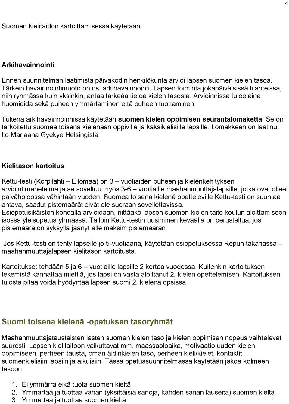 Arvioinnissa tulee aina huomioida sekä puheen ymmärtäminen että puheen tuottaminen. Tukena arkihavainnoinnissa käytetään suomen kielen oppimisen seurantalomaketta.